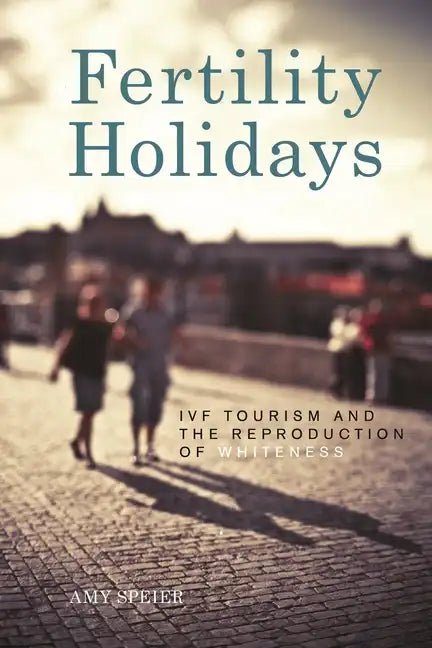 Fertility Holidays: IVF Tourism and the Reproduction of Whiteness - Paperback