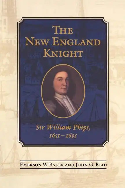 The New England Knight: Sir William Phips, 1651-1695 - Paperback
