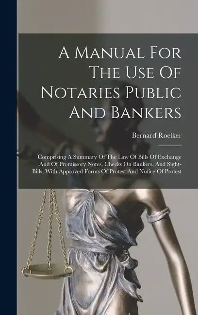 A Manual For The Use Of Notaries Public And Bankers: Comprising A Summary Of The Law Of Bills Of Exchange And Of Promissory Notes, Checks On Bankers, - Hardcover