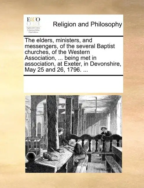 The Elders, Ministers, and Messengers, of the Several Baptist Churches, of the Western Association, ... Being Met in Association, at Exeter, in Devons - Paperback