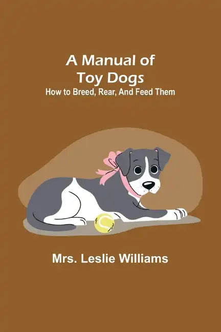 A Manual of Toy Dogs: How to breed, rear, and feed them - Paperback