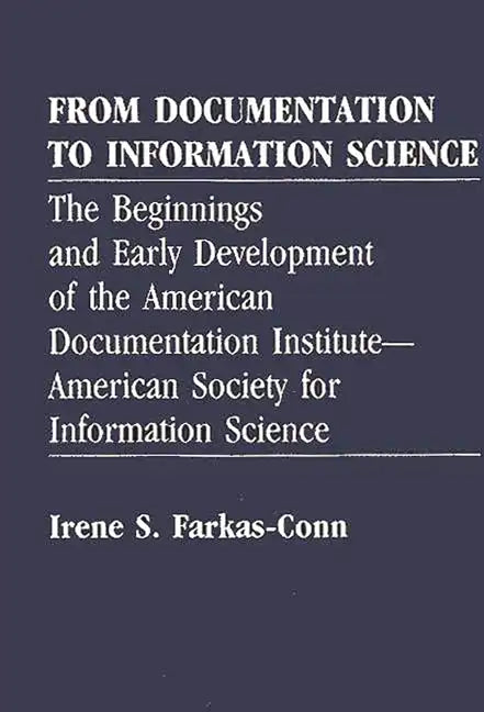 From Documentation to Information Science: The Beginnings and Early Development of the American Documentation Institute--American Society for Informat - Hardcover