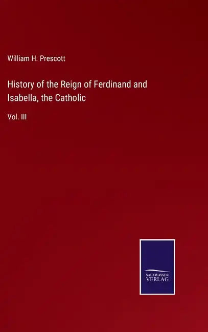History of the Reign of Ferdinand and Isabella, the Catholic: Vol. III - Hardcover
