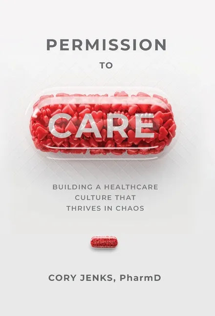 Permission to Care: Building a Healthcare Culture That Thrives in Chaos - Hardcover