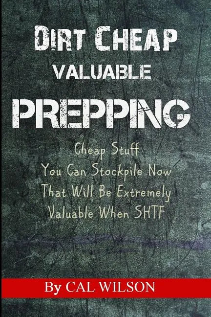 Dirt Cheap Valuable Prepping: Cheap Stuff You Can Stockpile NowThat Will Be Extremely Valuable When SHTF - Paperback
