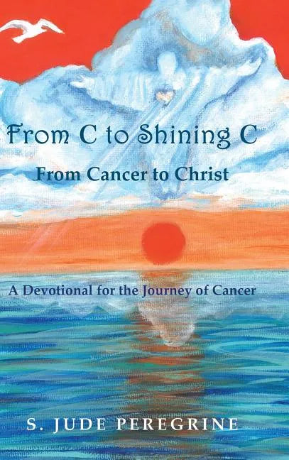 From C to Shining C from Cancer to Christ: A Devotional for the Journey of Cancer - Hardcover
