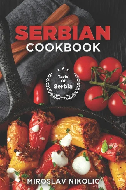 Serbian Cookbook: Get Your Taste Of Serbia With 60 Easy and Delicious Recipes From Serbian Cuisine - Paperback