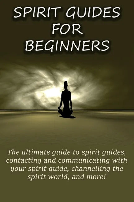 Spirit Guides for Beginners: The ultimate guide to spirit guides, contacting and communicating with your spirit guide, channelling the spirit world - Paperback