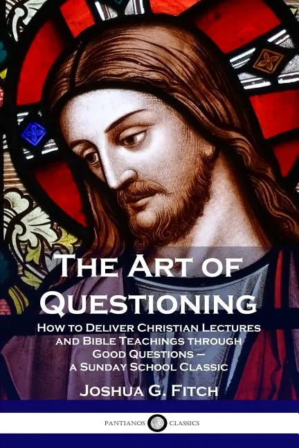 The Art of Questioning: How to Deliver Christian Lectures and Bible Teachings through Good Questions - a Sunday School Classic - Paperback