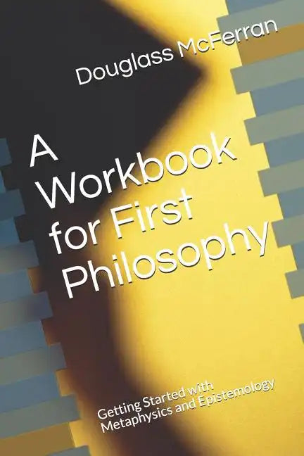 A Workbook for First Philosophy: Getting Started with Metaphysics and Epistemology - Paperback