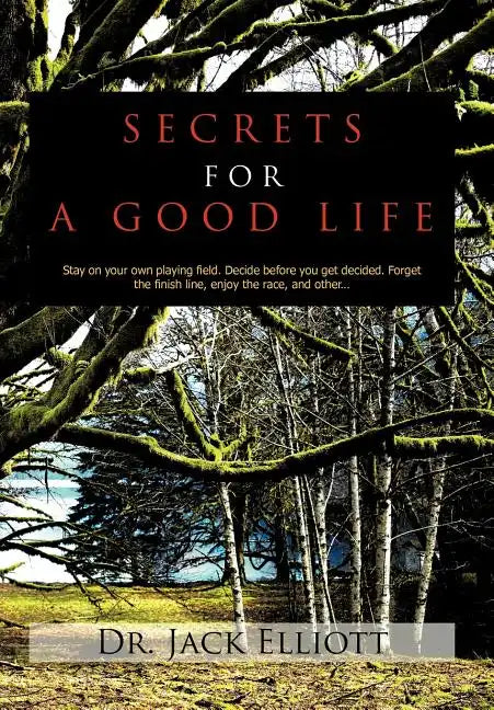 Secrets for a Good Life: Stay on your own playing field. Decide before you get decided. Forget the finish line, enjoy the race, and other... - Hardcover