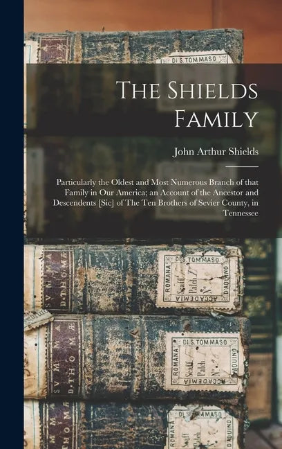The Shields Family: Particularly the Oldest and Most Numerous Branch of That Family in Our America; an Account of the Ancestor and Descend - Hardcover