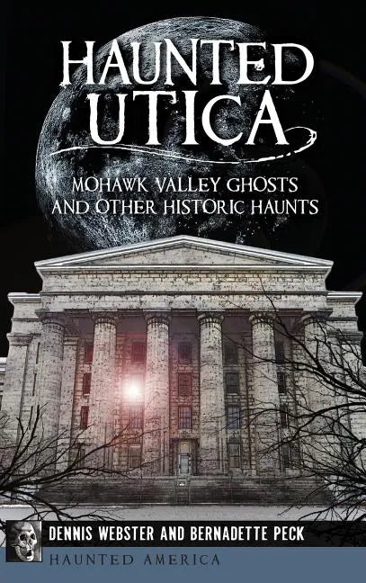 Haunted Utica: Mohawk Valley Ghosts and Other Historic Haunts - Hardcover