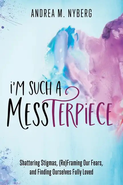 I'm Such a Messterpiece: Shattering Stigmas, (Re)Framing Our Fears, and Finding Ourselves Fully Loved - Paperback