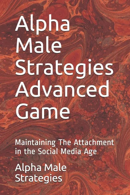 Alpha Male Strategies Advanced Game: Maintaining The Attachment in the Social Media Age - Paperback