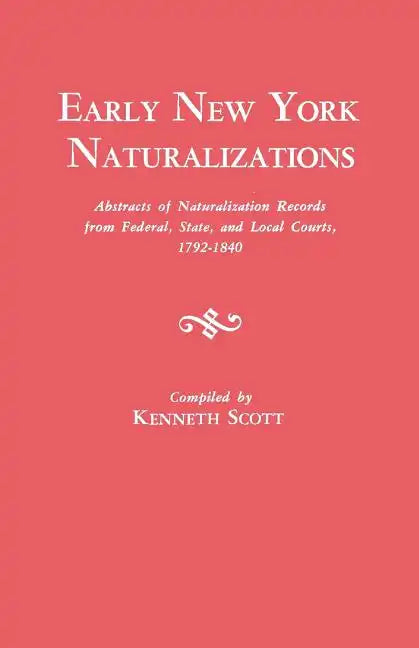 Early New York Naturalizations. Abstracts of Naturalization Records from Federal, State, and Local Courts, 1792-1840 - Paperback