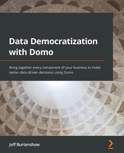 Data Democratization with Domo: Bring together every component of your business to make better data-driven decisions using Domo - Paperback