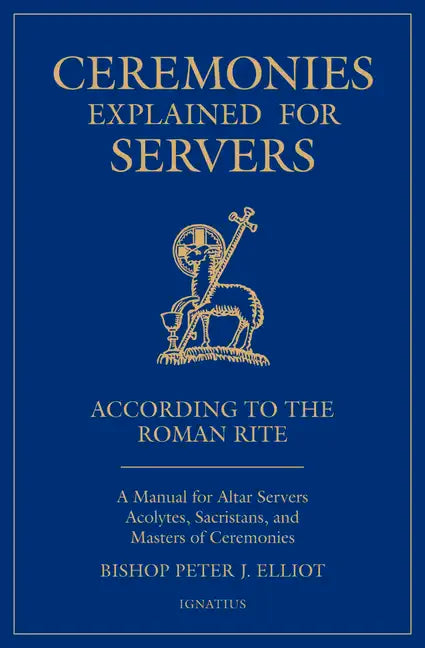 Ceremonies Explained for Servers: A Manual for Altar Servers, Acolytes, Sacristans, and Masters of Ceremonies - Paperback