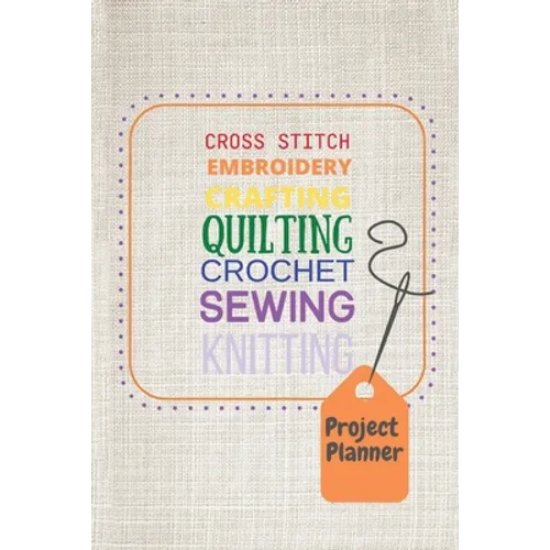 Project Planner: Cross Stitch, Embroidery, Crafting, Quilting, Crochet, Sewing, Knitting - Paperback