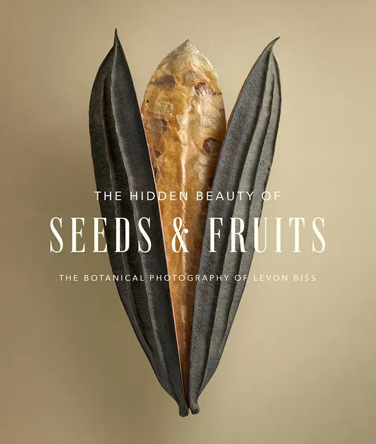 The Hidden Beauty of Seeds & Fruits: The Botanical Photography of Levon Biss - Hardcover
