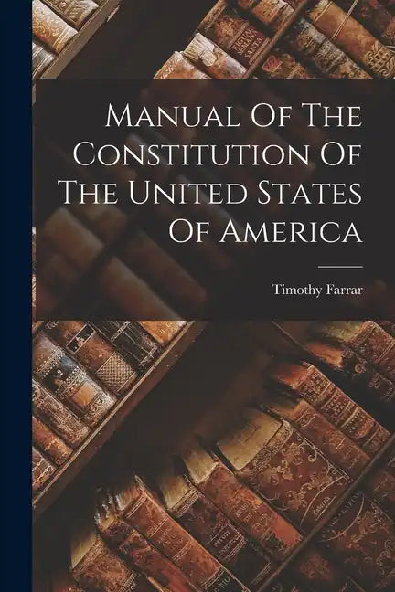Manual Of The Constitution Of The United States Of America - Paperback