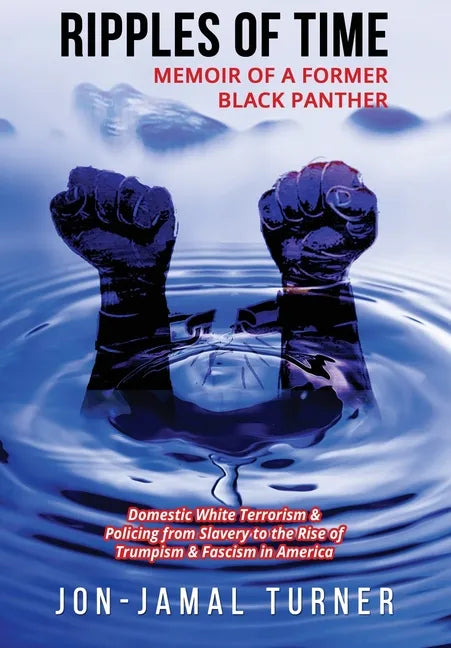 Ripples of Time: Memoir of a Former Black Panther: How Domestic White Terrorism and Policing Has Demonized Dehumanized; Desecrated BLAC - Paperback