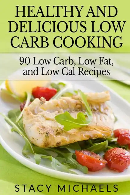 Healthy and Delicious Low Carb Cooking: 90 Low Carb, Low Fat, and Low Cal Recipes - Paperback