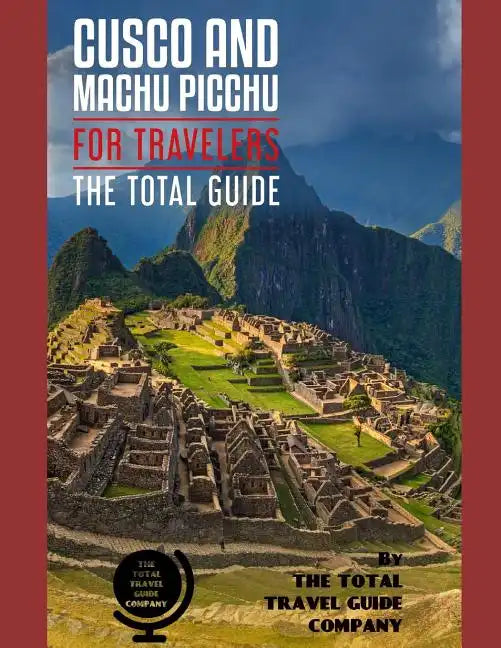 CUSCO AND MACHU PICCHU FOR TRAVELERS. The total guide: The comprehensive traveling guide for all your traveling needs. By THE TOTAL TRAVEL GUIDE COMPA - Paperback