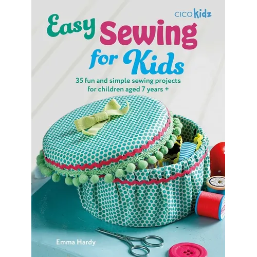 Easy Sewing for Kids: 35 Fun and Simple Sewing Projects for Children Aged 7 Years + - Paperback