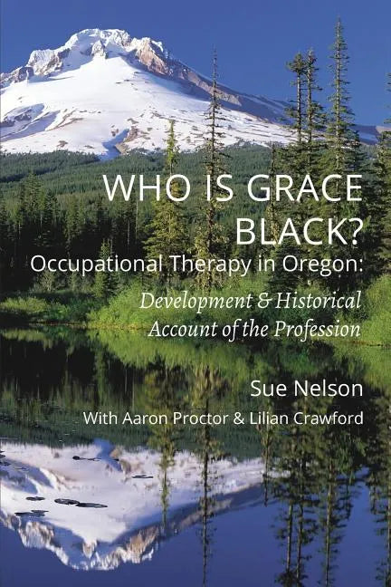 Who is Grace Black?: Occupational Therapy in Oregon: Development & Historical Account of the Profession - Paperback