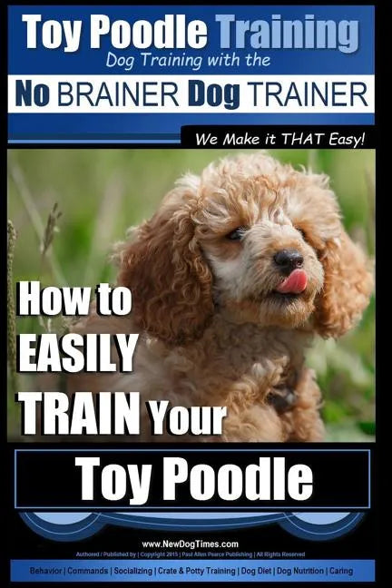 Toy Poodle Training Dog Training with the No BRAINER Dog TRAINER We Make it THAT Easy!: How to EASILY TRAIN Your Toy Poodle - Paperback