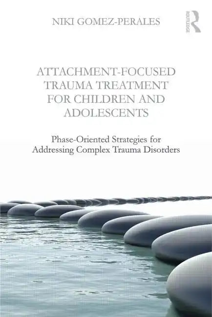 Attachment-Focused Trauma Treatment for Children and Adolescents: Phase-Oriented Strategies for Addressing Complex Trauma Disorders - Paperback