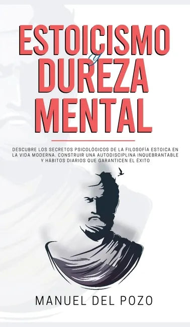 Estoicismo y dureza mental: Descubre los secretos psicológicos de la filosofía estoica en la vida moderna. Construir una autodisciplina inquebrant - Hardcover