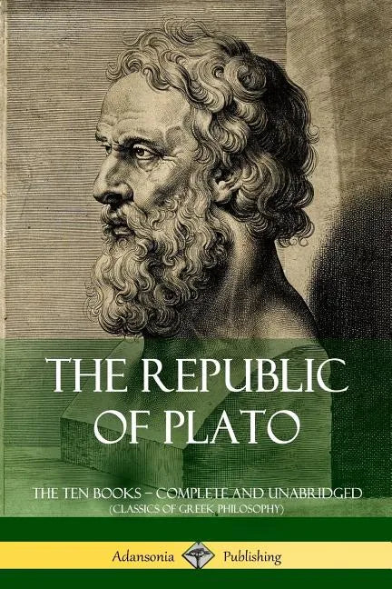 The Republic of Plato: The Ten Books - Complete and Unabridged (Classics of Greek Philosophy) - Paperback