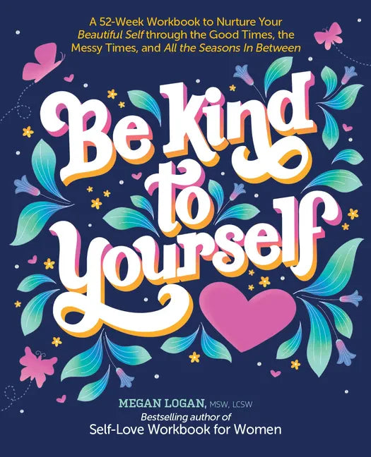 Be Kind to Yourself: A 52-Week Workbook to Nurture Your Beautiful Self Through the Good Times, the Messy Times, and All the Seasons in Between (Intera - Paperback