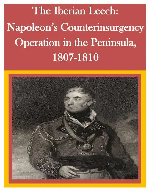 The Iberian Leech: Napoleon's Counterinsurgency Operation in the Peninsula, 1807-1810 - Paperback