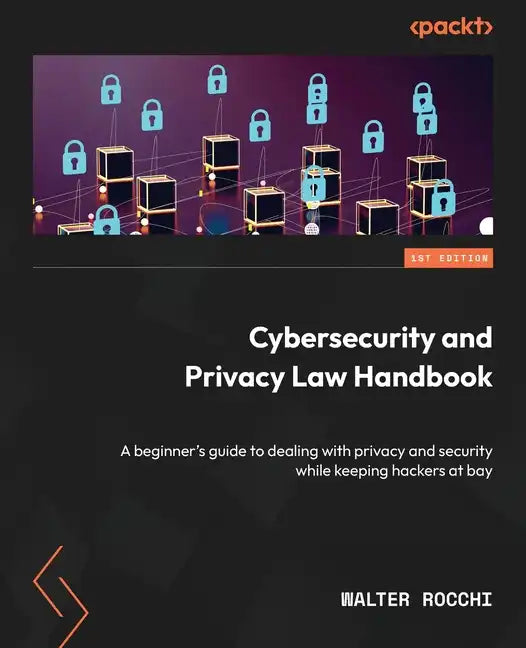 Cybersecurity and Privacy Law Handbook: A beginner's guide to dealing with privacy and security while keeping hackers at bay - Paperback