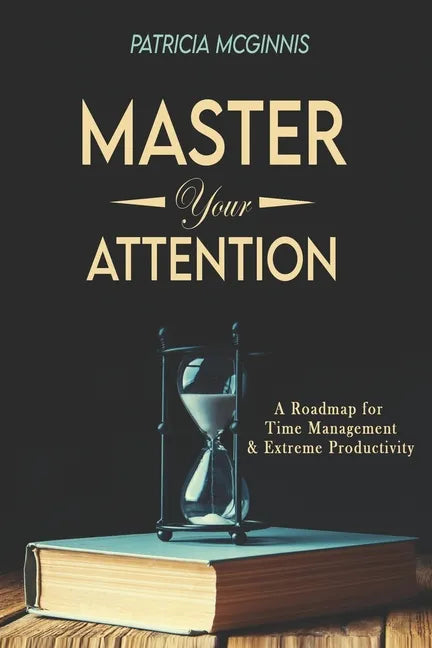 Master Your Attention: A Roadmap for Time Managment and Extreme Productivity - Paperback