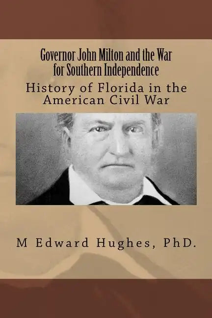 Governor John Milton and the War for Southern Independence: History of Florida in the American Civil War - Paperback
