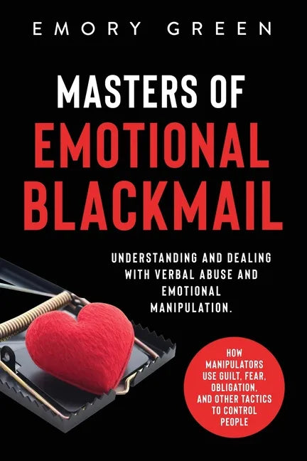 Masters of Emotional Blackmail: Understanding and Dealing with Verbal Abuse and Emotional Manipulation. How Manipulators Use Guilt, Fear, Obligation, - Paperback