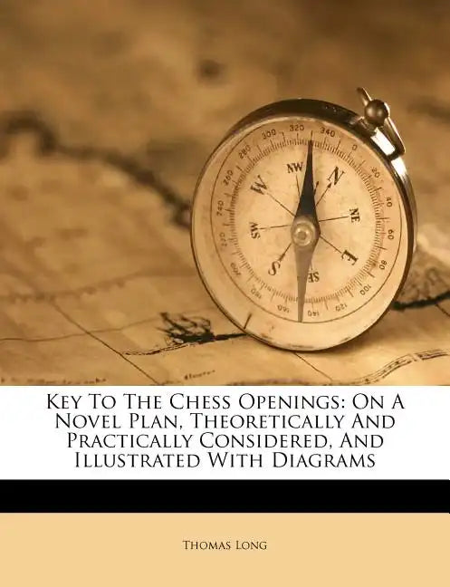 Key to the Chess Openings: On a Novel Plan, Theoretically and Practically Considered, and Illustrated with Diagrams - Paperback
