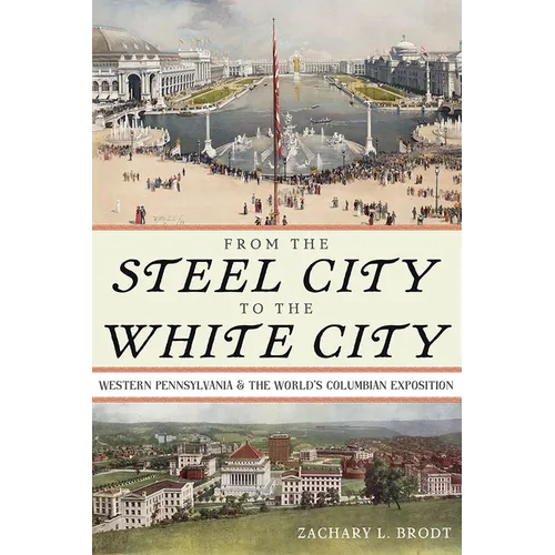 From the Steel City to the White City: Western Pennsylvania and the World's Columbian Exposition - Hardcover