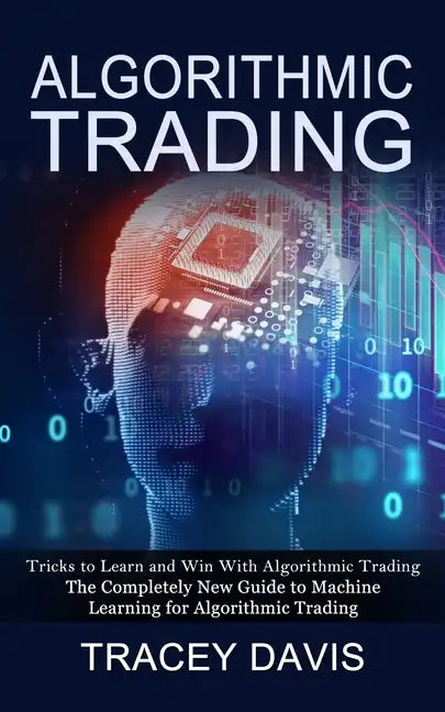 Algorithmic Trading: Tricks to Learn and Win With Algorithmic Trading (The Completely New Guide to Machine Learning for Algorithmic Trading - Paperback