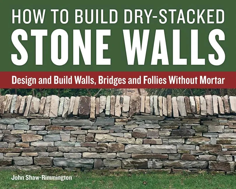 How to Build Dry-Stacked Stone Walls: Design and Build Walls, Bridges and Follies Without Mortar - Paperback