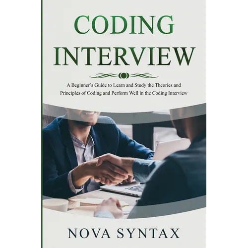 Coding Interview: A Beginner's Guide to Learn and Study the Theories and Principles of Coding and Perform Well in the Coding Interview - Paperback
