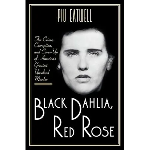 Black Dahlia, Red Rose: The Crime, Corruption, and Cover-Up of America's Greatest Unsolved Murder - Hardcover