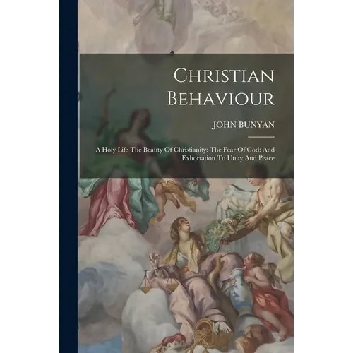 Christian Behaviour: A Holy Life The Beauty Of Christianity: The Fear Of God: And Exhortation To Unity And Peace - Paperback