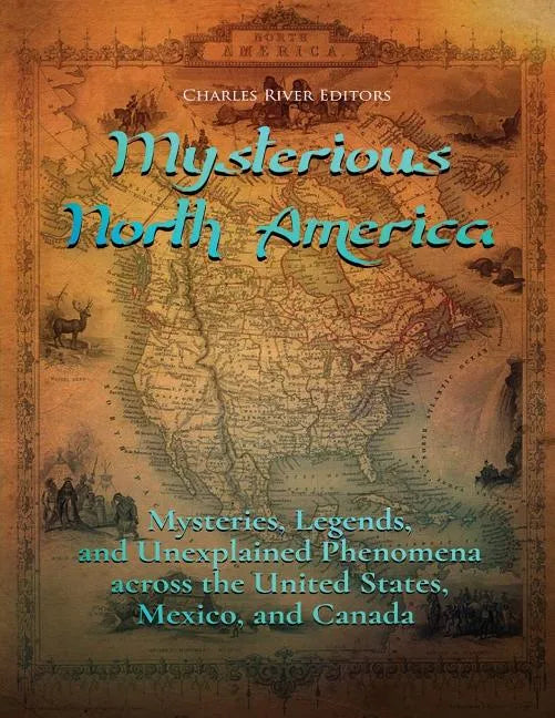Mysterious North America: Mysteries, Legends, and Unexplained Phenomena across the United States, Mexico, and Canada - Paperback