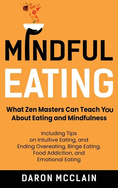 Mindful Eating: What Zen Masters Can Teach You About Eating and Mindfulness, Including Tips on Intuitive Eating, and Ending Overeating, Binge Eating, - Hardcover