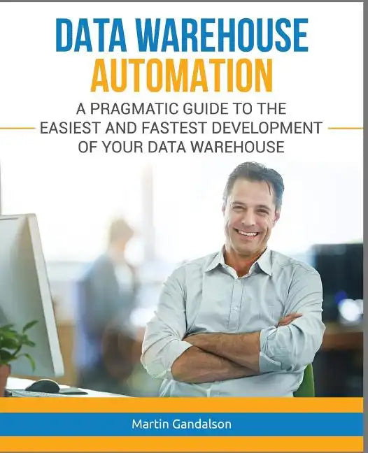 Data Warehouse Automation: A Pragmatic Guide to the Easiest and Fastest Development of Your Data Warehouse - Paperback
